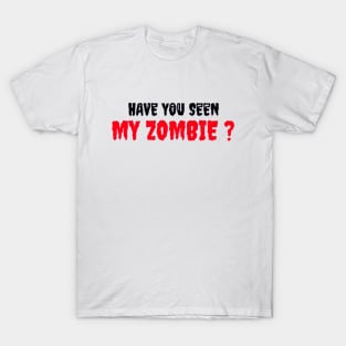 HAVE YOU SEEN MY ZOMBIE ? - Funny Hallooween Zombie Quotes T-Shirt